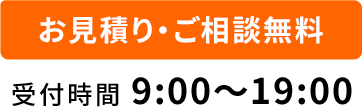 お見積り・ご相談無料 受付時間 9:00〜19:00 年中無休